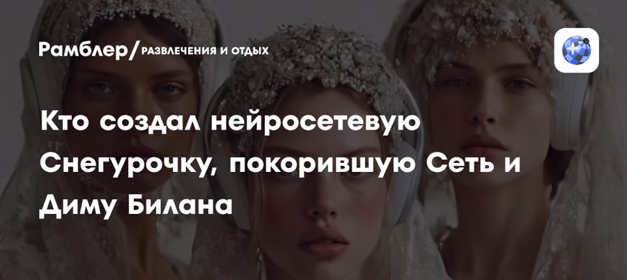 Рамблер: кто создал нейросетевую Снегурочку